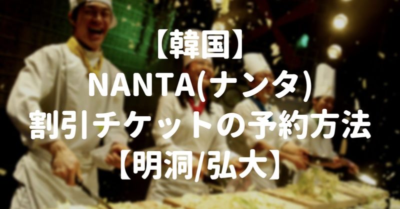 【韓国】NANTA(ナンタ)割引チケットの予約方法【明洞/弘大】