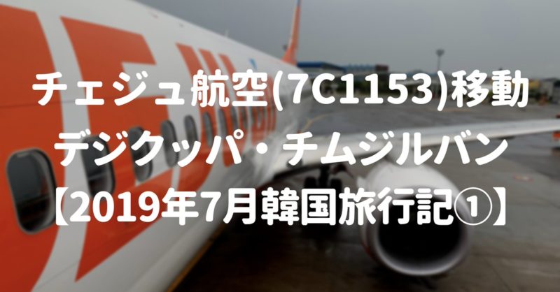 【釜山】チェジュ航空(7C1153)移動、デジクッパ・チムジルバンを体験【2019年7月韓国旅行記①】