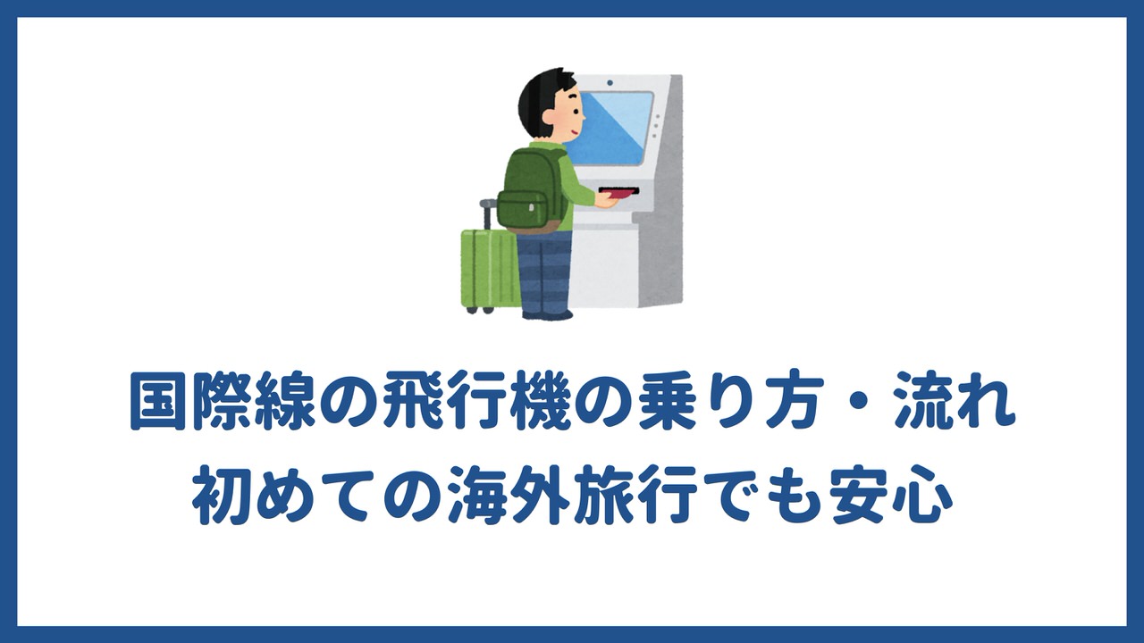 国際線の飛行機の乗り方 流れを解説 初めての海外旅行でも安心 20代の個人旅行