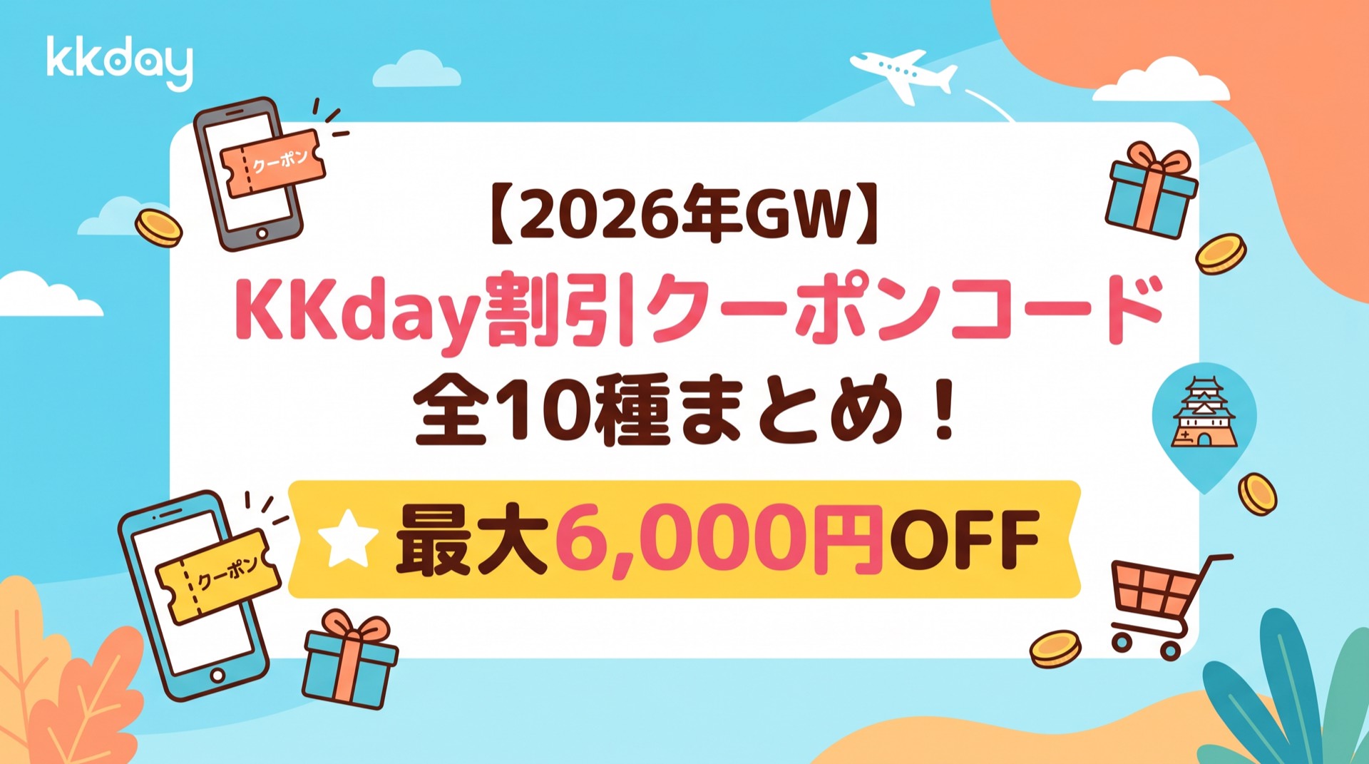 【2026年GW】KKday割引クーポンコード全10種まとめ！最大6,000円OFF